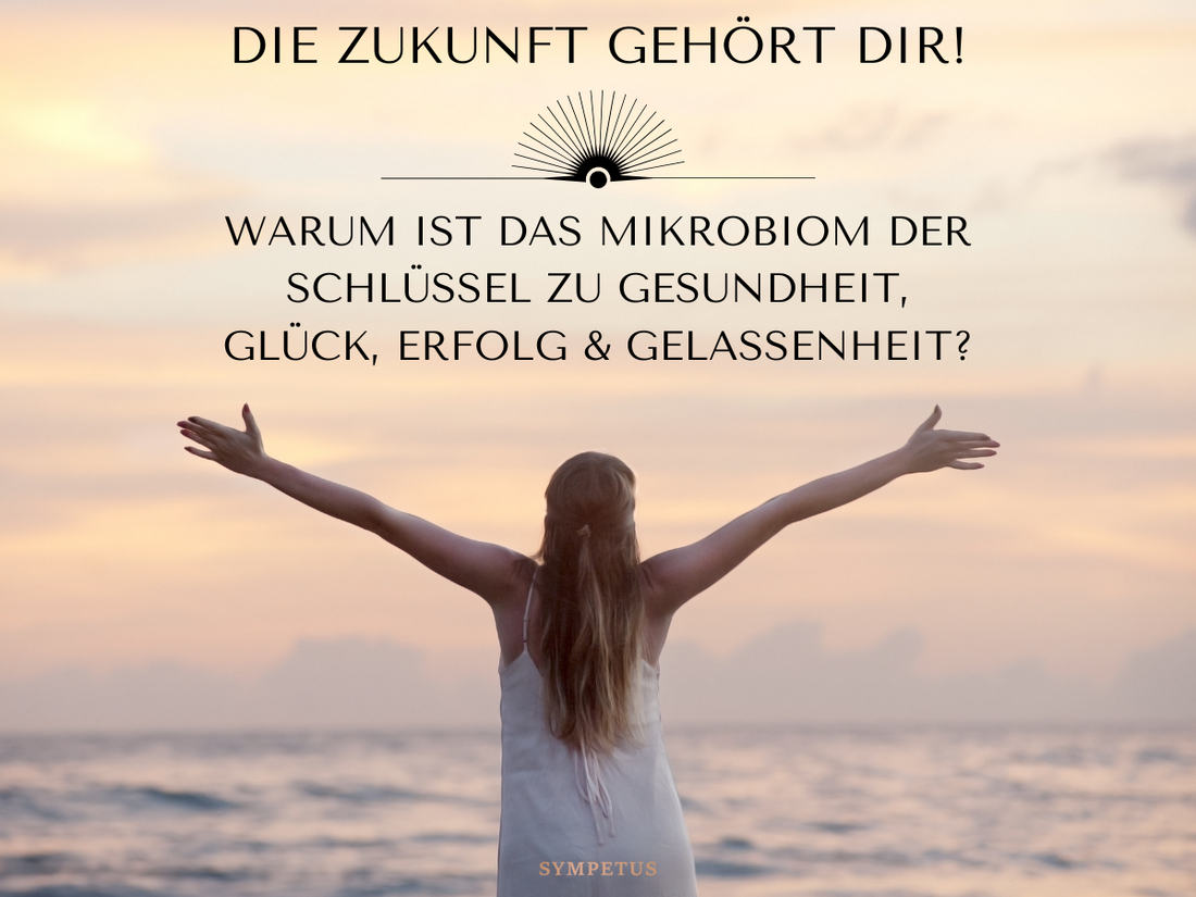 Die Zukunft gehört dir! Warum ist das Mikrobiom der Schlüssel zu Gesundheit, Glück, Erfolg und Gelassenheit?